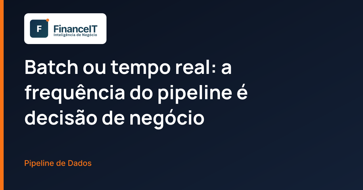 Batch ou tempo real: a frequência do pipeline é decisão de negócio