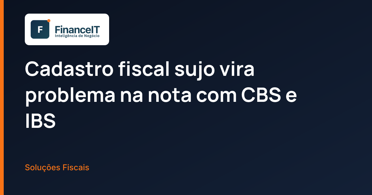 Cadastro fiscal sujo vira problema na nota com CBS e IBS