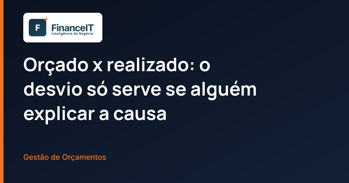 Orçado x realizado: o desvio só serve se alguém explicar a causa