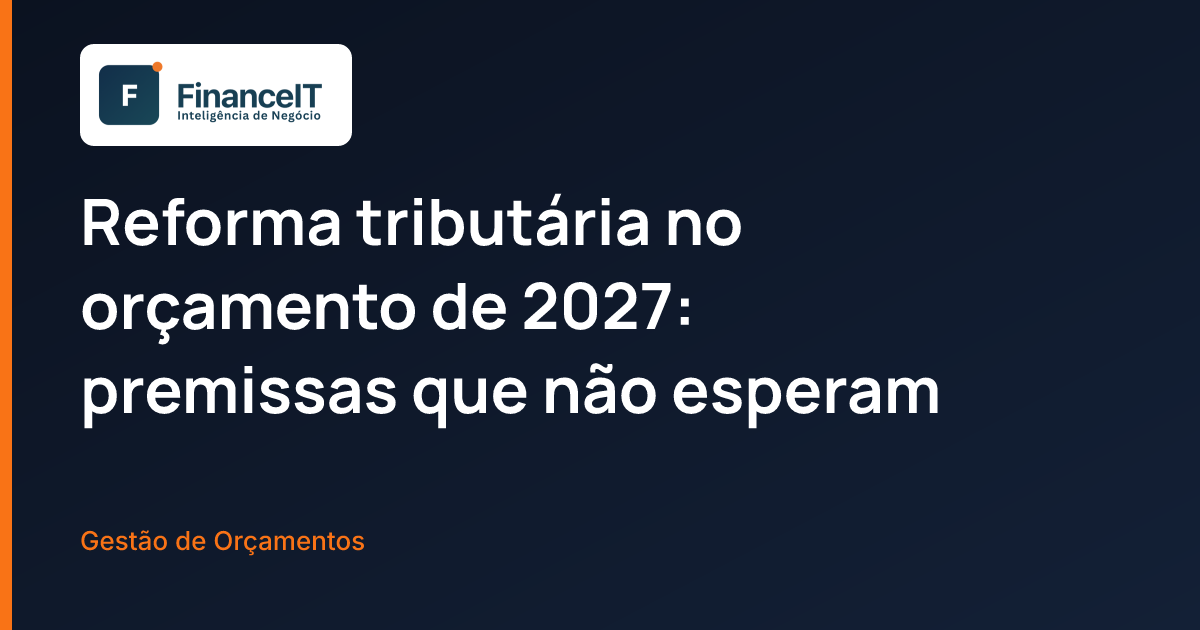 Reforma tributária no orçamento de 2027: premissas que não esperam