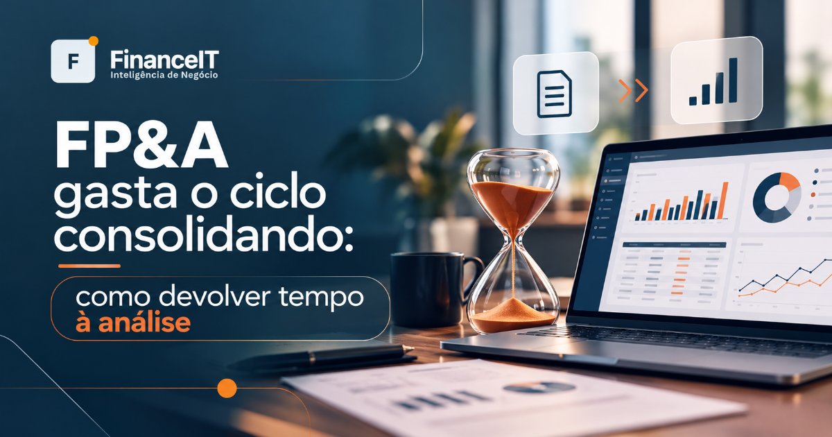 FP&A gasta o ciclo consolidando: como devolver tempo à análise